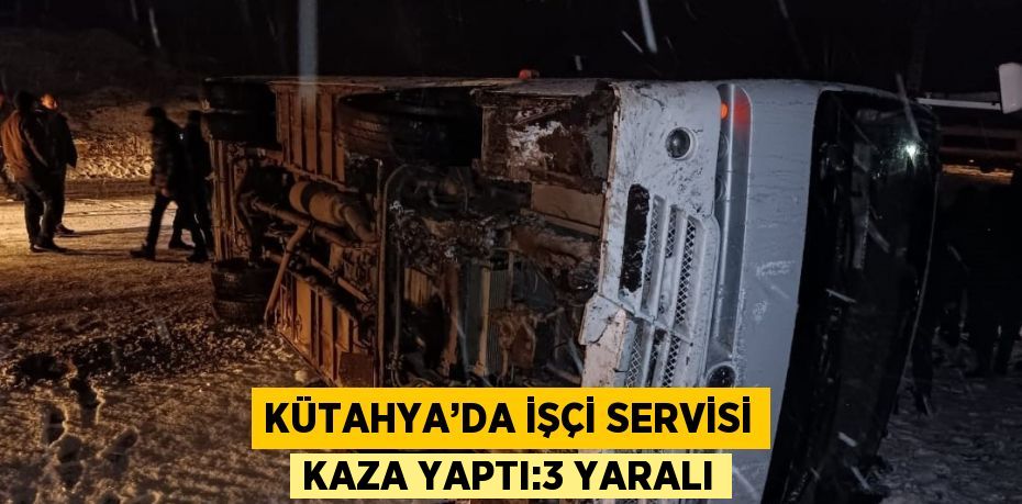 KÜTAHYA’DA İŞÇİ SERVİSİ KAZA YAPTI:3 YARALI