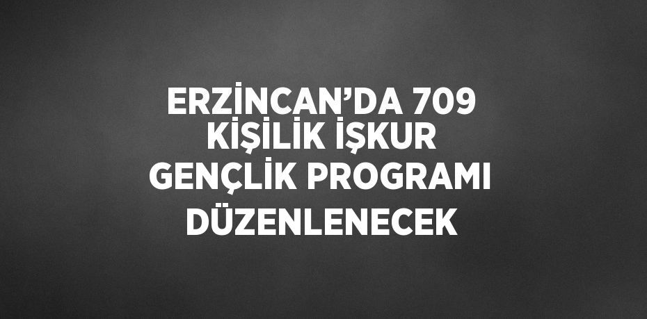 ERZİNCAN’DA 709 KİŞİLİK İŞKUR GENÇLİK PROGRAMI DÜZENLENECEK