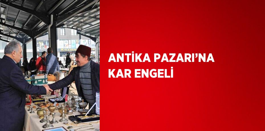 ANTİKA PAZARI’NA KAR ENGELİ