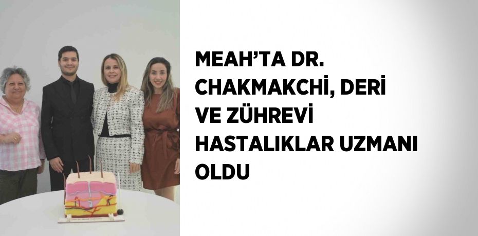 MEAH’TA DR. CHAKMAKCHİ, DERİ VE ZÜHREVİ HASTALIKLAR UZMANI OLDU