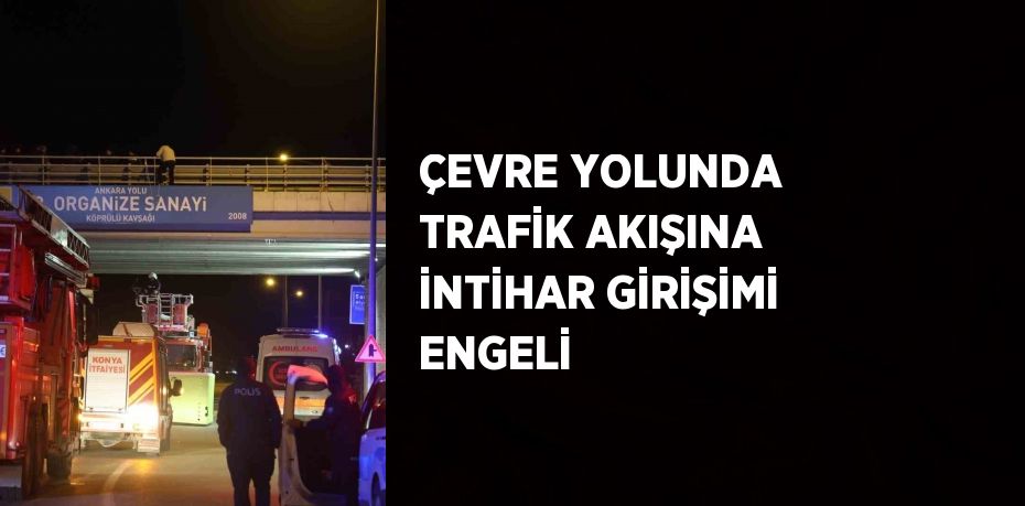 ÇEVRE YOLUNDA TRAFİK AKIŞINA İNTİHAR GİRİŞİMİ ENGELİ