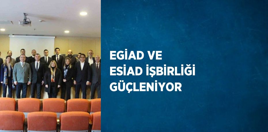 EGİAD VE ESİAD İŞBİRLİĞİ GÜÇLENİYOR