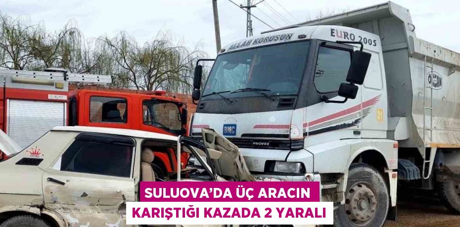 SULUOVA’DA ÜÇ ARACIN KARIŞTIĞI KAZADA 2 YARALI