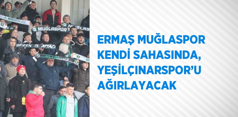 ERMAŞ MUĞLASPOR KENDİ SAHASINDA, YEŞİLÇINARSPOR’U AĞIRLAYACAK