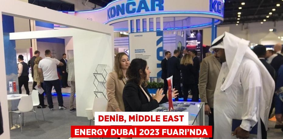 DENİB, MİDDLE EAST ENERGY DUBAİ 2023 FUARI’NDA