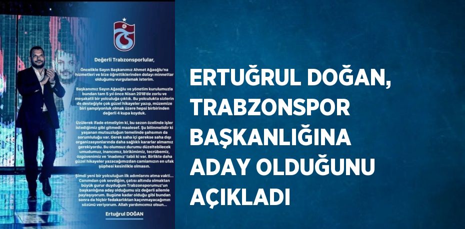 ERTUĞRUL DOĞAN, TRABZONSPOR BAŞKANLIĞINA ADAY OLDUĞUNU AÇIKLADI