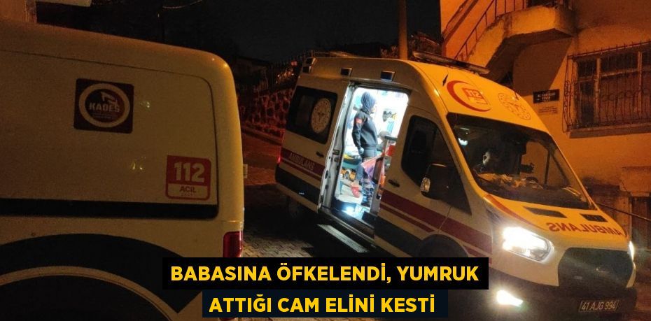 BABASINA ÖFKELENDİ, YUMRUK ATTIĞI CAM ELİNİ KESTİ