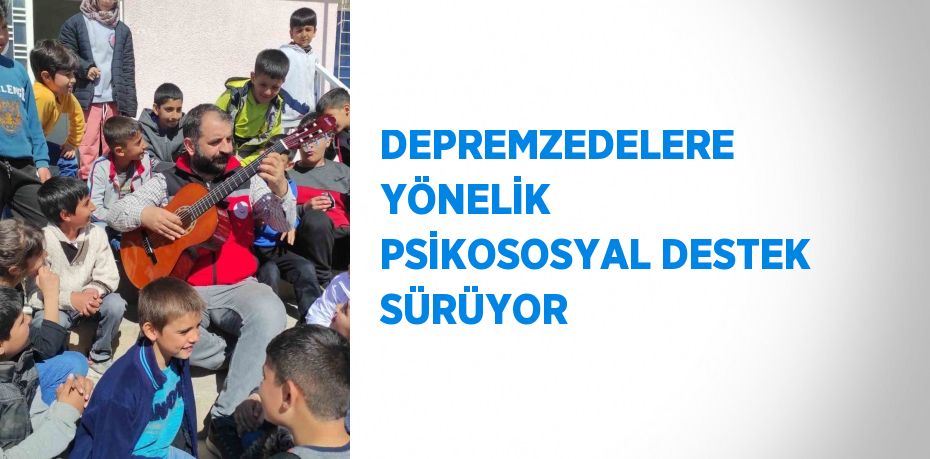 DEPREMZEDELERE YÖNELİK PSİKOSOSYAL DESTEK SÜRÜYOR