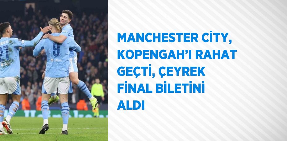 MANCHESTER CİTY, KOPENGAH’I RAHAT GEÇTİ, ÇEYREK FİNAL BİLETİNİ ALDI