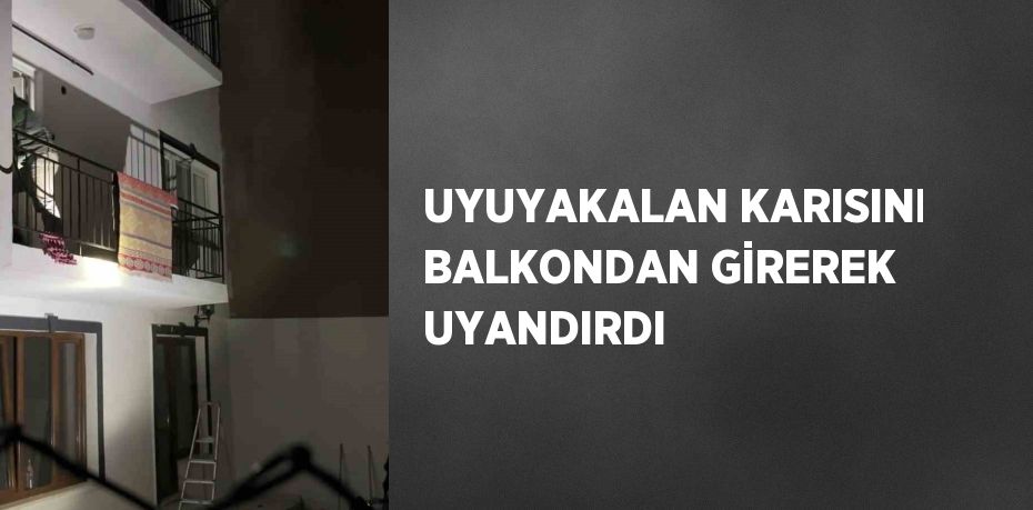 UYUYAKALAN KARISINI BALKONDAN GİREREK UYANDIRDI