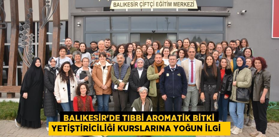 Balıkesir’de tıbbi aromatik bitki yetiştiriciliği kurslarına yoğun ilgi  