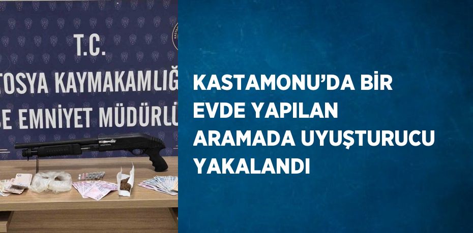 KASTAMONU’DA BİR EVDE YAPILAN ARAMADA UYUŞTURUCU YAKALANDI