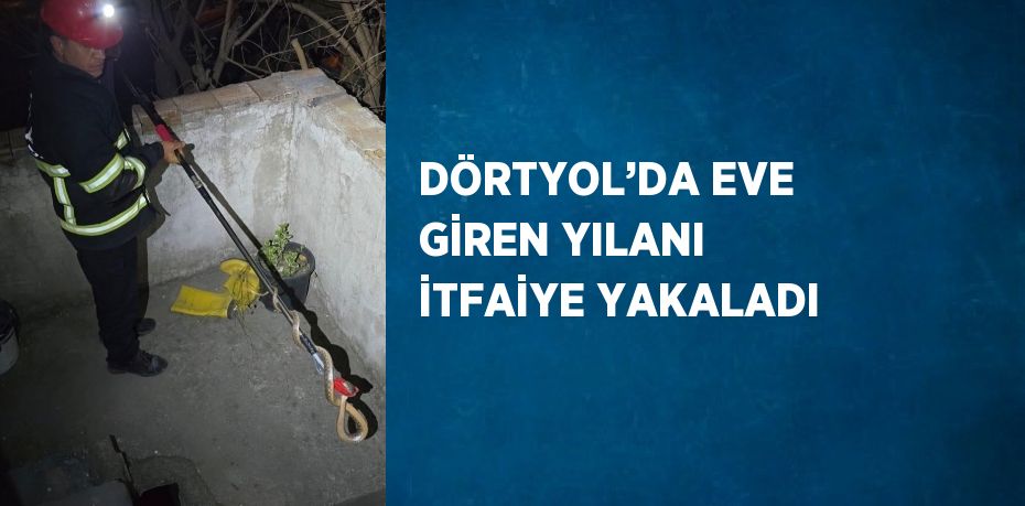 DÖRTYOL’DA EVE GİREN YILANI İTFAİYE YAKALADI