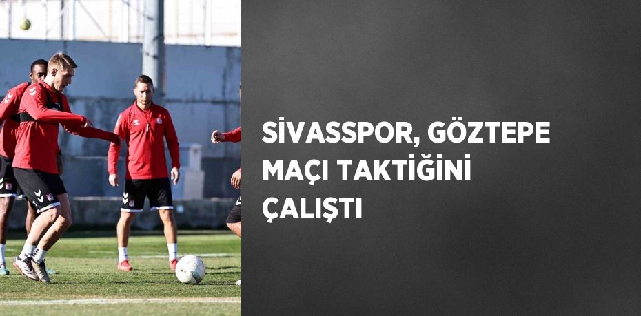 SİVASSPOR, GÖZTEPE MAÇI TAKTİĞİNİ ÇALIŞTI