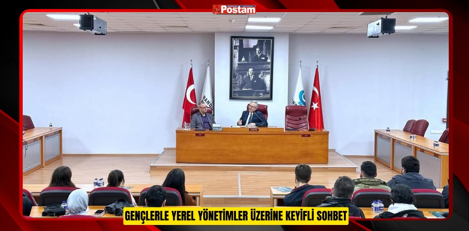 GENÇLERLE YEREL YÖNETİMLER ÜZERİNE KEYİFLİ SOHBET