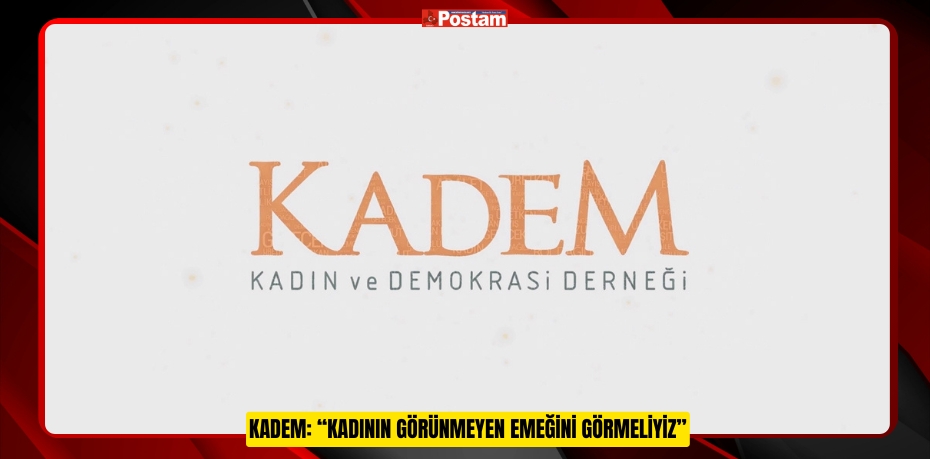 KADEM: “KADININ GÖRÜNMEYEN EMEĞİNİ GÖRMELİYİZ”