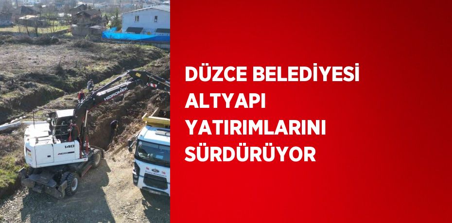 DÜZCE BELEDİYESİ ALTYAPI YATIRIMLARINI SÜRDÜRÜYOR