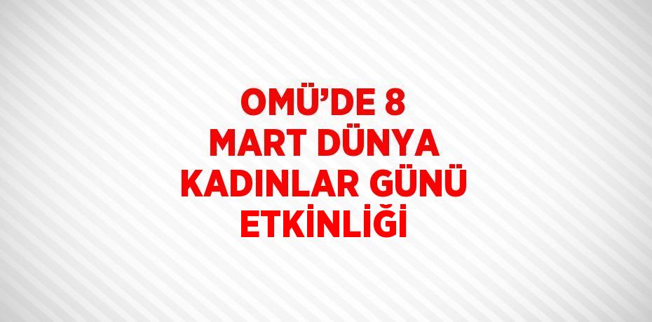 OMÜ’DE 8 MART DÜNYA KADINLAR GÜNÜ ETKİNLİĞİ