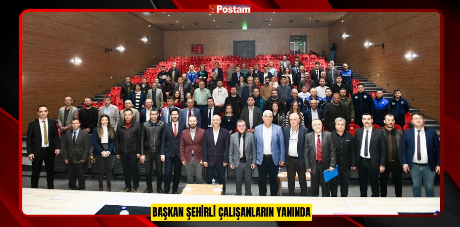 BAŞKAN ŞEHİRLİ ÇALIŞANLARIN YANINDA