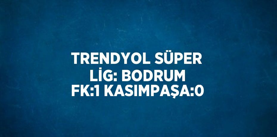 TRENDYOL SÜPER LİG: BODRUM FK:1 KASIMPAŞA:0