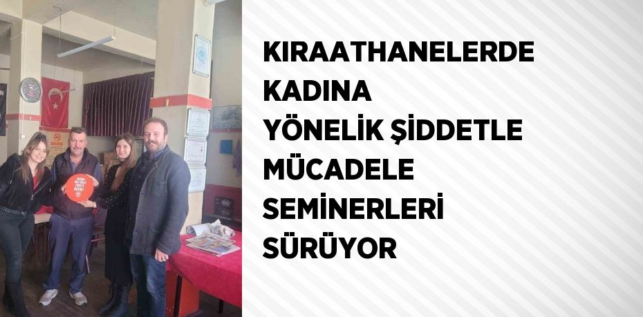 KIRAATHANELERDE KADINA YÖNELİK ŞİDDETLE MÜCADELE SEMİNERLERİ SÜRÜYOR