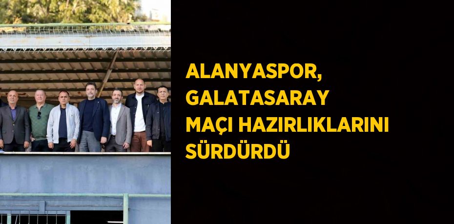 ALANYASPOR, GALATASARAY MAÇI HAZIRLIKLARINI SÜRDÜRDÜ