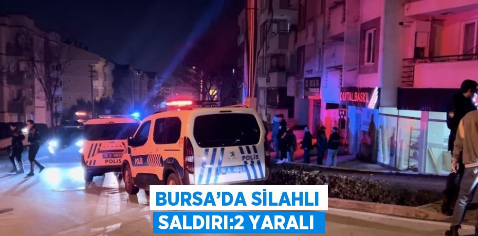 BURSA’DA SİLAHLI SALDIRI:2 YARALI