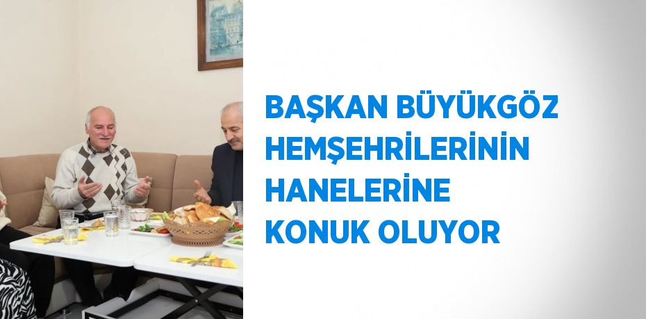 BAŞKAN BÜYÜKGÖZ HEMŞEHRİLERİNİN HANELERİNE KONUK OLUYOR