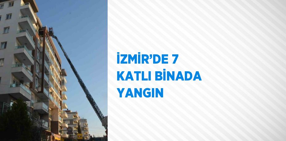 İZMİR’DE 7 KATLI BİNADA YANGIN