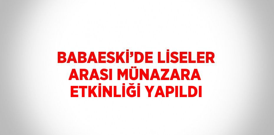 BABAESKİ’DE LİSELER ARASI MÜNAZARA ETKİNLİĞİ YAPILDI