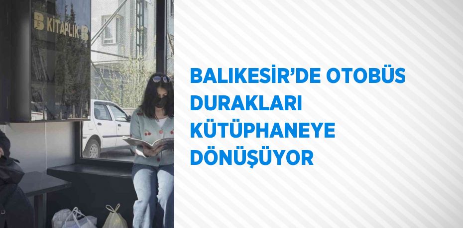 BALIKESİR’DE OTOBÜS DURAKLARI KÜTÜPHANEYE DÖNÜŞÜYOR