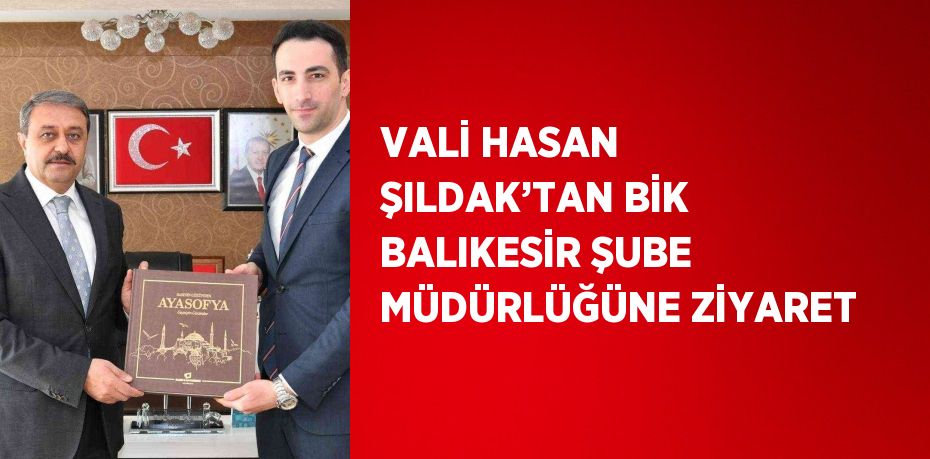 VALİ HASAN ŞILDAK’TAN BİK BALIKESİR ŞUBE MÜDÜRLÜĞÜNE ZİYARET