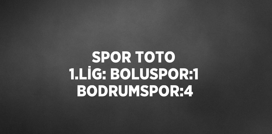 SPOR TOTO 1.LİG: BOLUSPOR:1 BODRUMSPOR:4