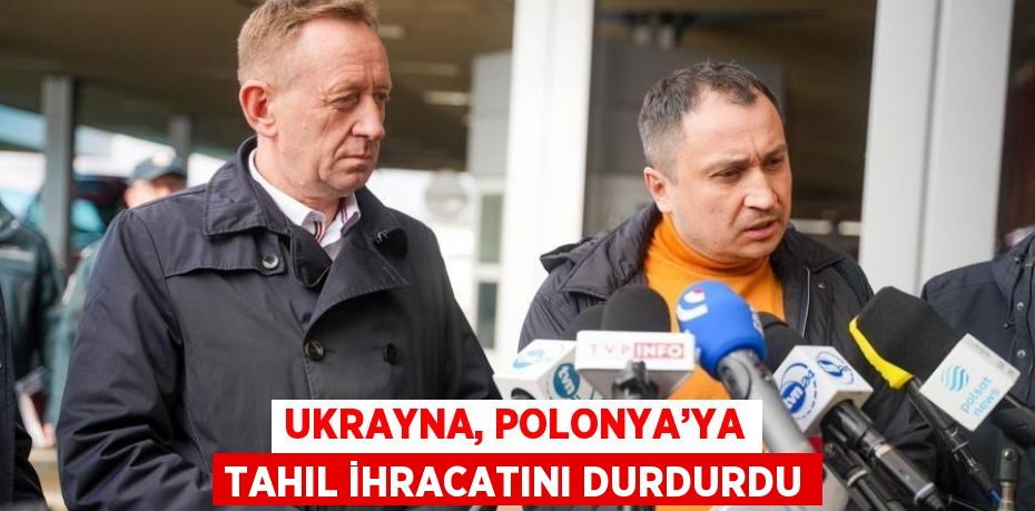 UKRAYNA, POLONYA’YA TAHIL İHRACATINI DURDURDU