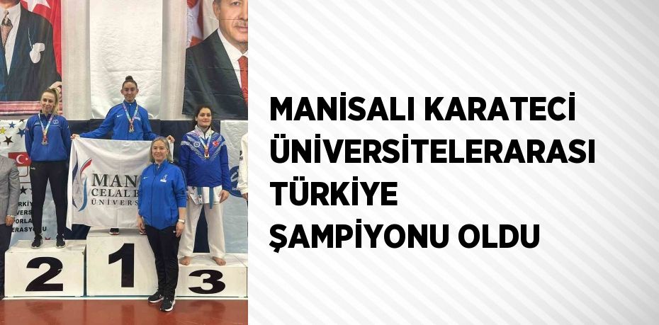 MANİSALI KARATECİ ÜNİVERSİTELERARASI TÜRKİYE ŞAMPİYONU OLDU