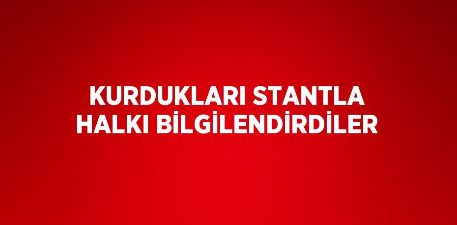 KURDUKLARI STANTLA HALKI BİLGİLENDİRDİLER