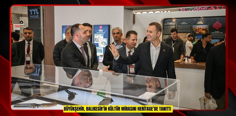 Büyükşehir, Balıkesir’in kültür mirasını Heritage’de tanıttı  