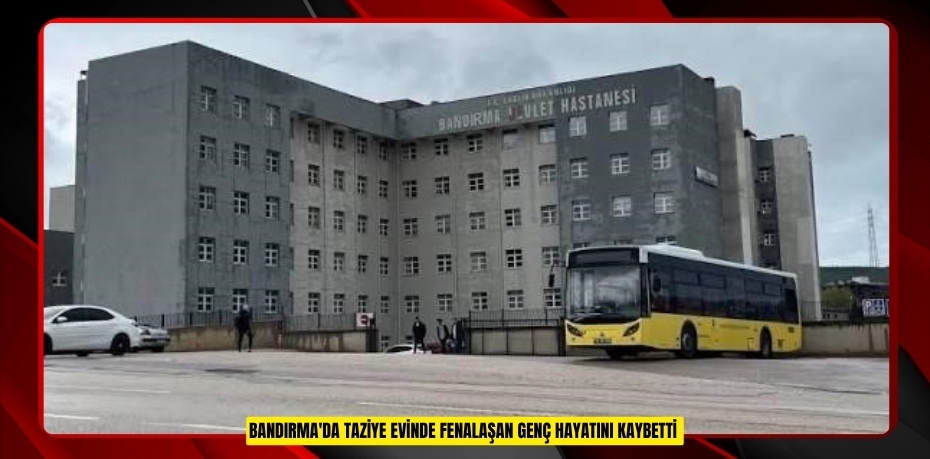 Bandırma'da taziye evinde fenalaşan genç hayatını kaybetti