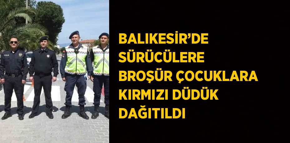 BALIKESİR’DE SÜRÜCÜLERE BROŞÜR ÇOCUKLARA KIRMIZI DÜDÜK DAĞITILDI