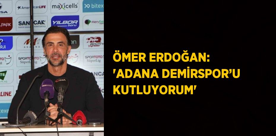 ÖMER ERDOĞAN: 'ADANA DEMİRSPOR’U KUTLUYORUM'