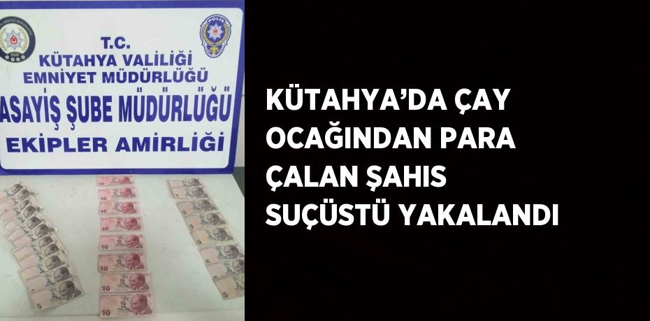 KÜTAHYA’DA ÇAY OCAĞINDAN PARA ÇALAN ŞAHIS SUÇÜSTÜ YAKALANDI