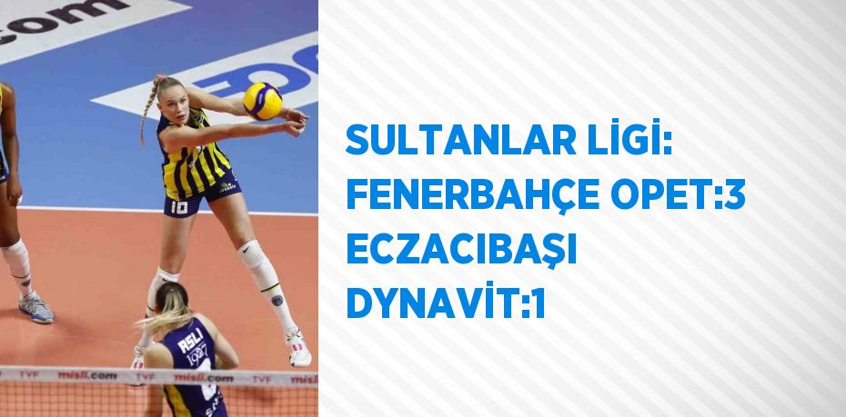 SULTANLAR LİGİ: FENERBAHÇE OPET:3 ECZACIBAŞI DYNAVİT:1