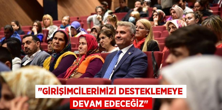 "GİRİŞİMCİLERİMİZİ DESTEKLEMEYE DEVAM EDECEĞİZ"