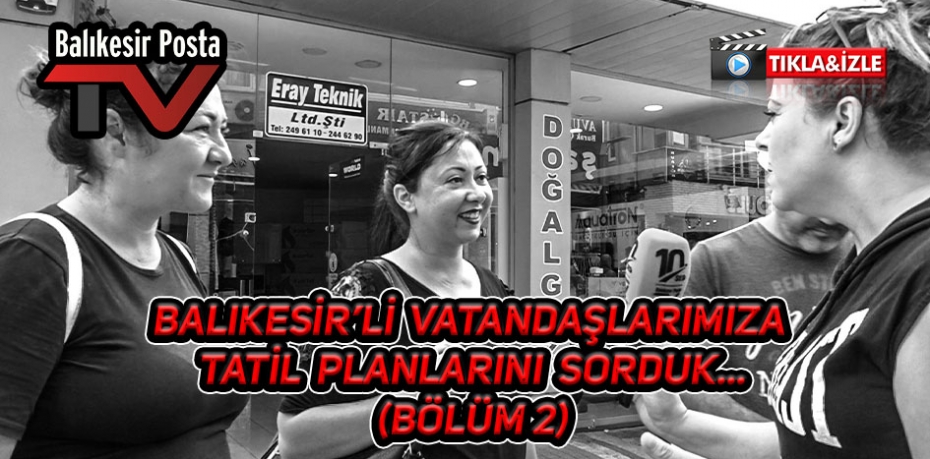 BALIKESİR'Lİ VATANDAŞLARIMIZA TATİL PLANLARINI SORDUK...2