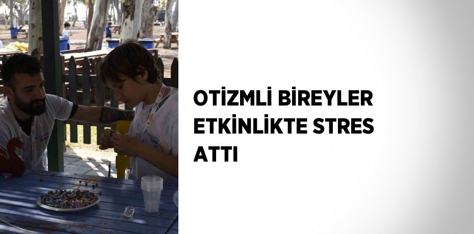 OTİZMLİ BİREYLER ETKİNLİKTE STRES ATTI