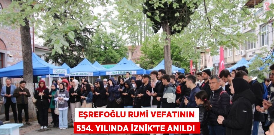 EŞREFOĞLU RUMİ VEFATININ 554. YILINDA İZNİK’TE ANILDI