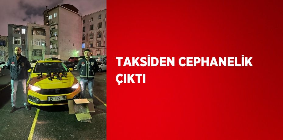 TAKSİDEN CEPHANELİK ÇIKTI