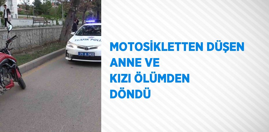 MOTOSİKLETTEN DÜŞEN ANNE VE KIZI ÖLÜMDEN DÖNDÜ