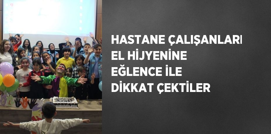 HASTANE ÇALIŞANLARI EL HİJYENİNE EĞLENCE İLE DİKKAT ÇEKTİLER