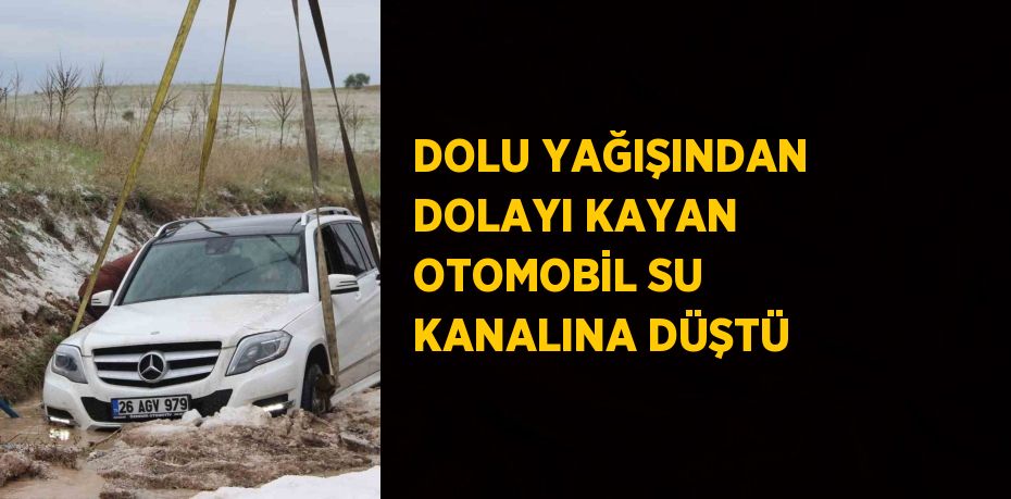 DOLU YAĞIŞINDAN DOLAYI KAYAN OTOMOBİL SU KANALINA DÜŞTÜ
